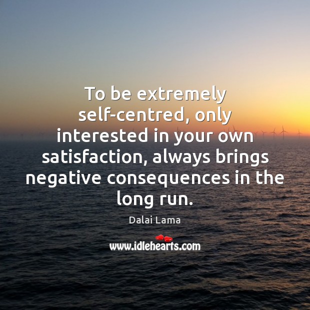 To be extremely self-centred, only interested in your own satisfaction, always brings Image