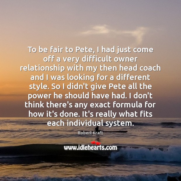 To be fair to Pete, I had just come off a very Robert Kraft Picture Quote