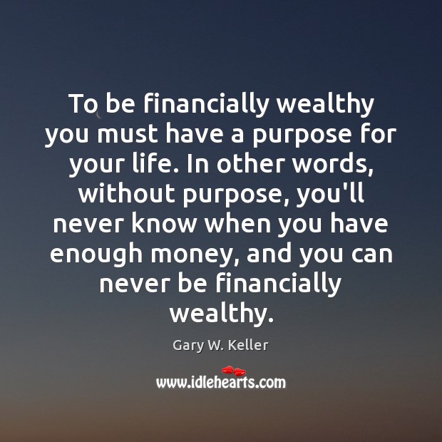 To be financially wealthy you must have a purpose for your life. Image
