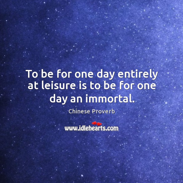 To be for one day entirely at leisure is to be for one day an immortal. Chinese Proverbs Image