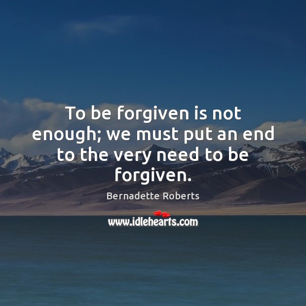 To be forgiven is not enough; we must put an end to the very need to be forgiven. Image