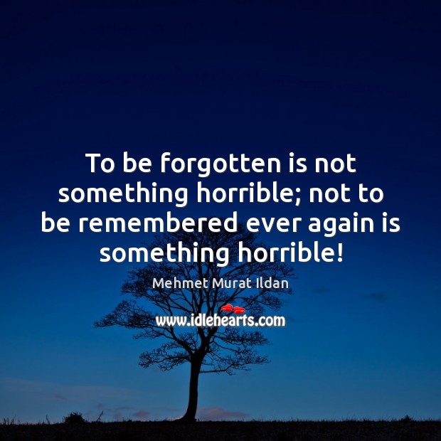 To be forgotten is not something horrible; not to be remembered ever Image