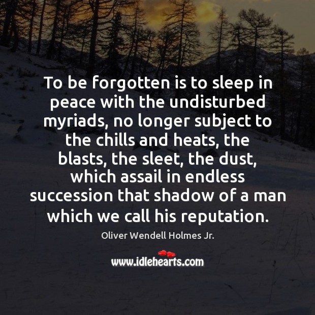 To be forgotten is to sleep in peace with the undisturbed myriads, Oliver Wendell Holmes Jr. Picture Quote