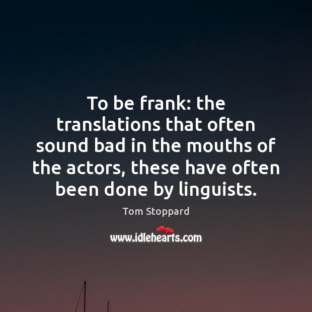 To be frank: the translations that often sound bad in the mouths Tom Stoppard Picture Quote