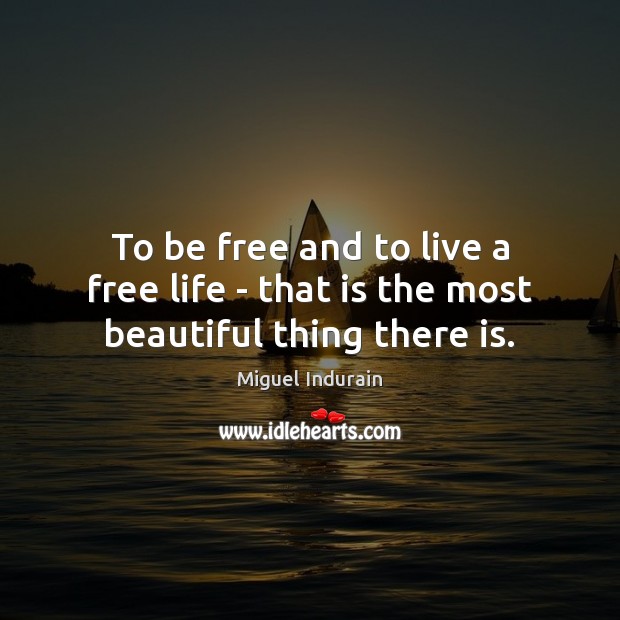 To be free and to live a free life – that is the most beautiful thing there is. Image