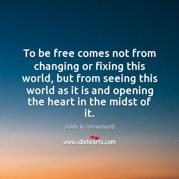 To be free comes not from changing or fixing this world, but Jiddu Krishnamurti Picture Quote