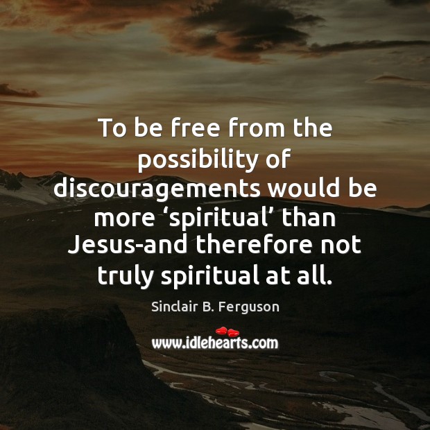 To be free from the possibility of discouragements would be more ‘spiritual’ Sinclair B. Ferguson Picture Quote