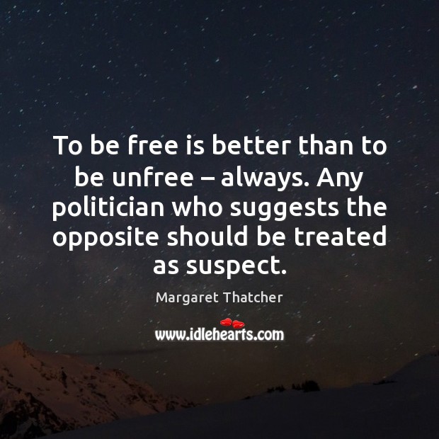 To be free is better than to be unfree – always. Any politician Image