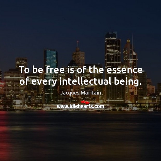 To be free is of the essence of every intellectual being. Jacques Maritain Picture Quote