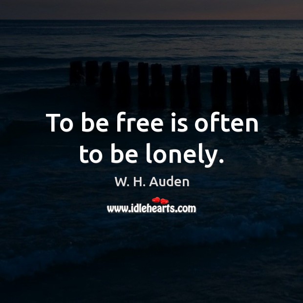 To be free is often to be lonely. W. H. Auden Picture Quote