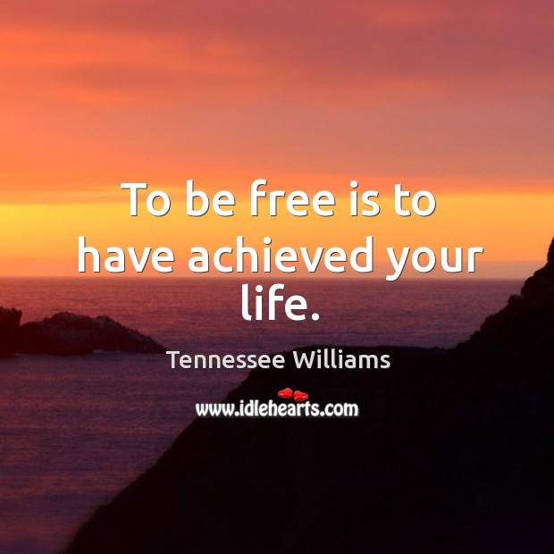 To be free is to have achieved your life. Tennessee Williams Picture Quote