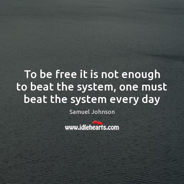 To be free it is not enough to beat the system, one must beat the system every day Samuel Johnson Picture Quote