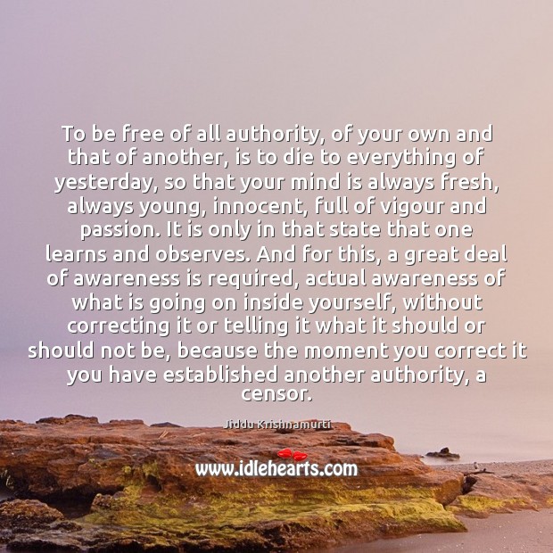 To be free of all authority, of your own and that of Jiddu Krishnamurti Picture Quote