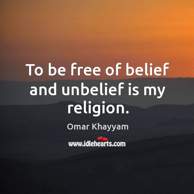 To be free of belief and unbelief is my religion. Omar Khayyam Picture Quote
