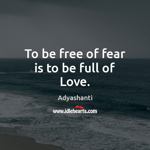 To be free of fear is to be full of Love. Fear Quotes Image