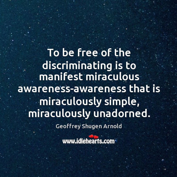 To be free of the discriminating is to manifest miraculous awareness-awareness that Image