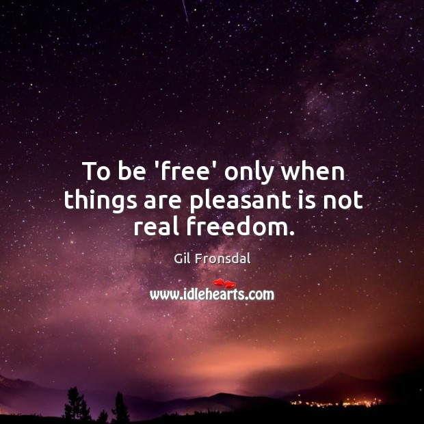 To be ‘free’ only when things are pleasant is not real freedom. Gil Fronsdal Picture Quote