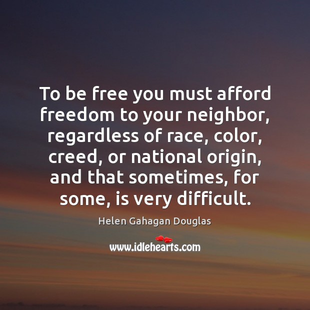 To be free you must afford freedom to your neighbor, regardless of Helen Gahagan Douglas Picture Quote