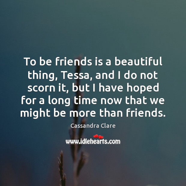 To be friends is a beautiful thing, Tessa, and I do not Cassandra Clare Picture Quote