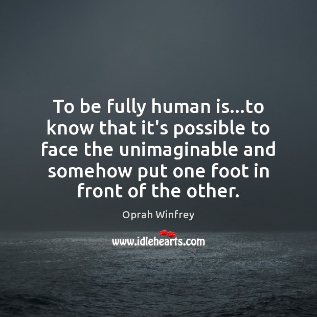 To be fully human is…to know that it’s possible to face Oprah Winfrey Picture Quote