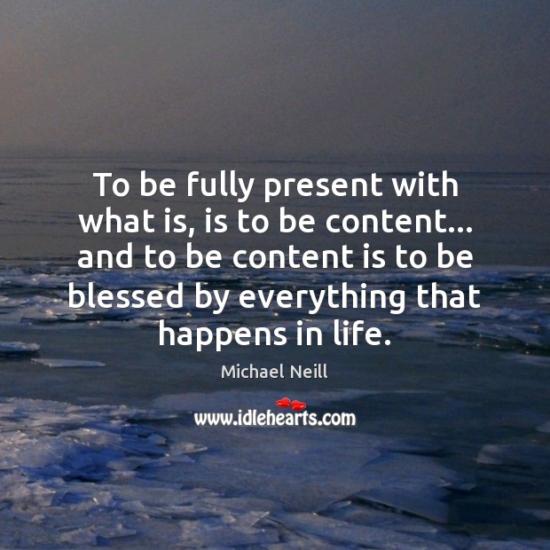 To be fully present with what is, is to be content… and Michael Neill Picture Quote