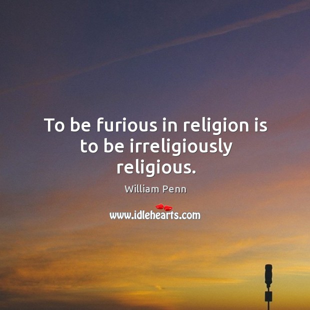 To be furious in religion is to be irreligiously religious. Image