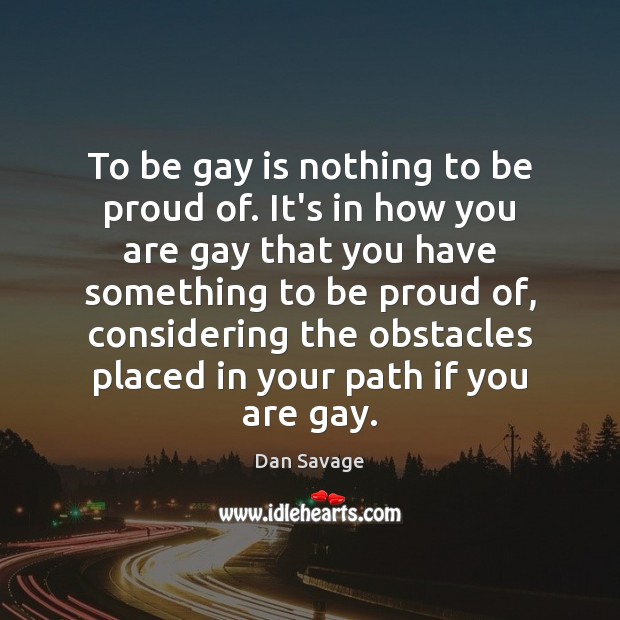 To be gay is nothing to be proud of. It’s in how Dan Savage Picture Quote