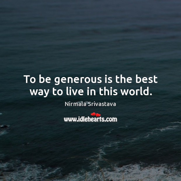 To be generous is the best way to live in this world. Nirmala Srivastava Picture Quote