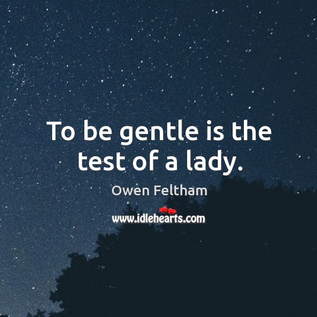 To be gentle is the test of a lady. Owen Feltham Picture Quote