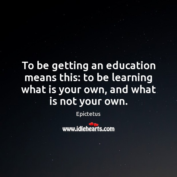 To be getting an education means this: to be learning what is Epictetus Picture Quote