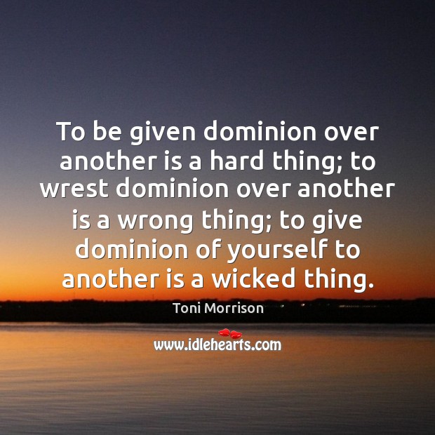 To be given dominion over another is a hard thing; to wrest Toni Morrison Picture Quote