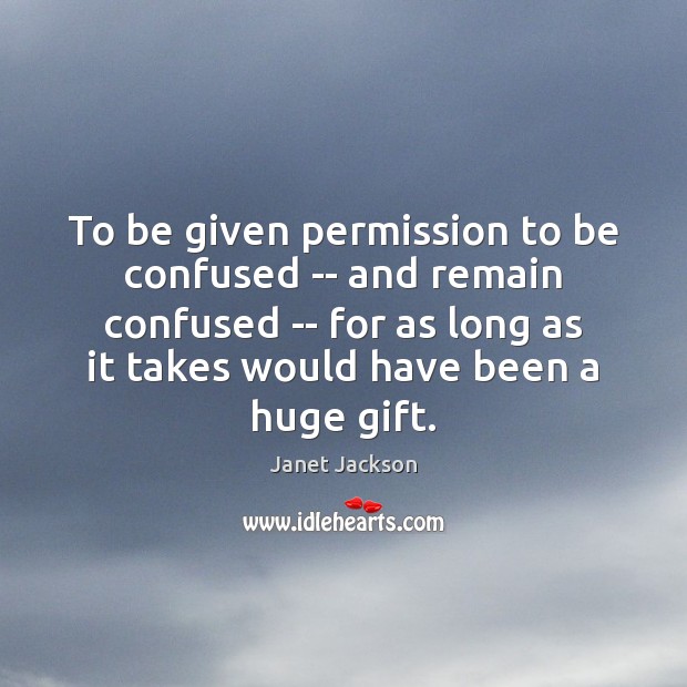 To be given permission to be confused — and remain confused — Janet Jackson Picture Quote