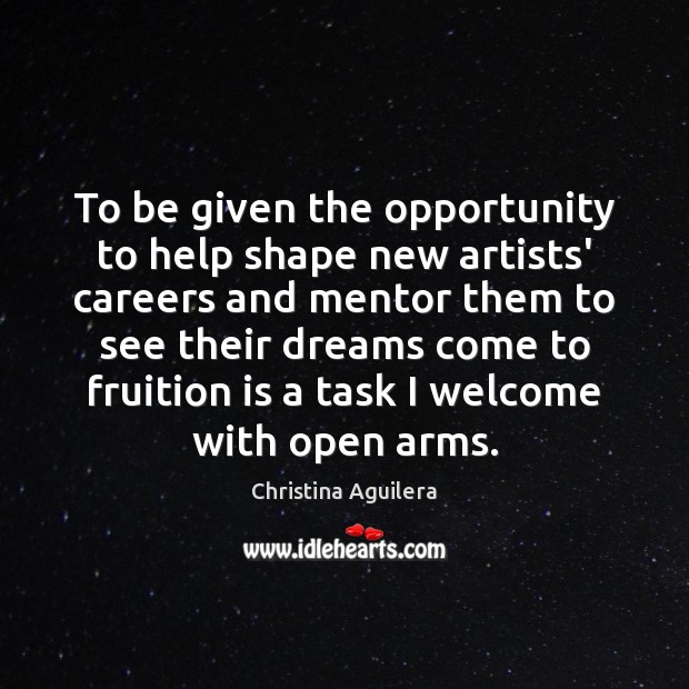 To be given the opportunity to help shape new artists’ careers and Opportunity Quotes Image