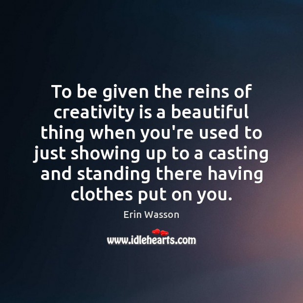 To be given the reins of creativity is a beautiful thing when Erin Wasson Picture Quote