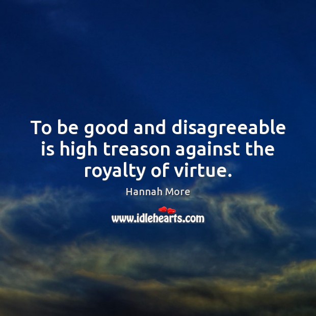 To be good and disagreeable is high treason against the royalty of virtue. Image