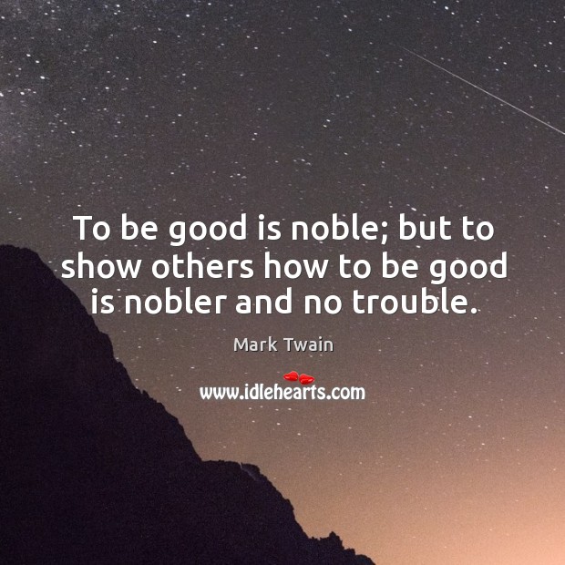 To be good is noble; but to show others how to be good is nobler and no trouble. Mark Twain Picture Quote