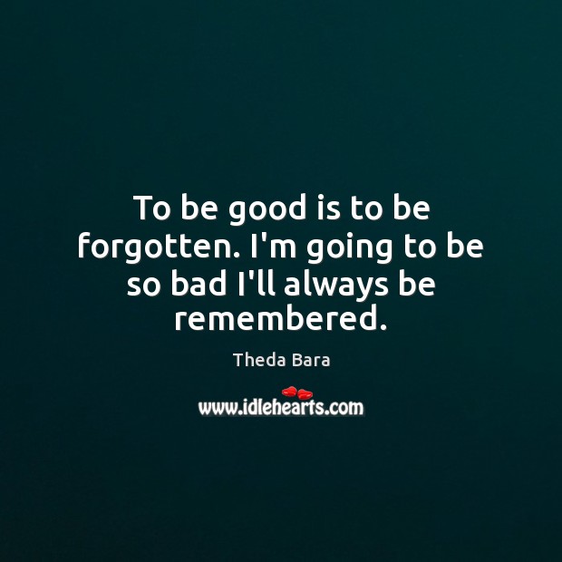 To be good is to be forgotten. I’m going to be so bad I’ll always be remembered. Good Quotes Image