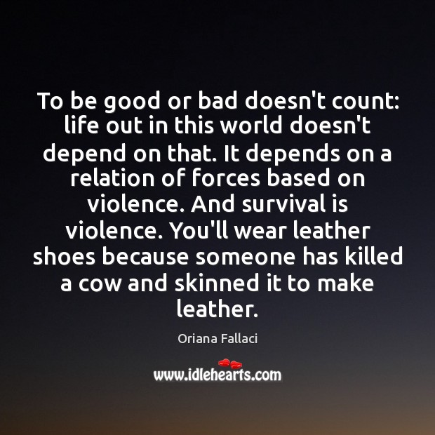 To be good or bad doesn’t count: life out in this world Oriana Fallaci Picture Quote