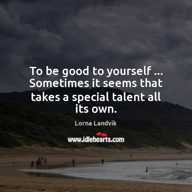To be good to yourself … Sometimes it seems that takes a special talent all its own. Good Quotes Image