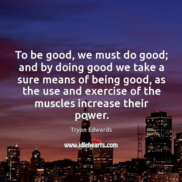 To be good, we must do good; and by doing good we take a sure means of being good Exercise Quotes Image