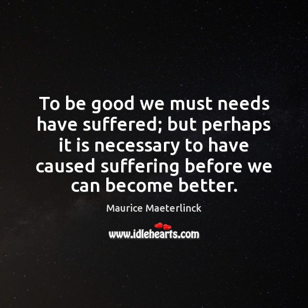 To be good we must needs have suffered; but perhaps it is Maurice Maeterlinck Picture Quote