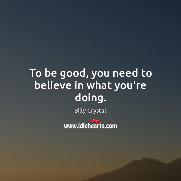 To be good, you need to believe in what you’re doing. Good Quotes Image