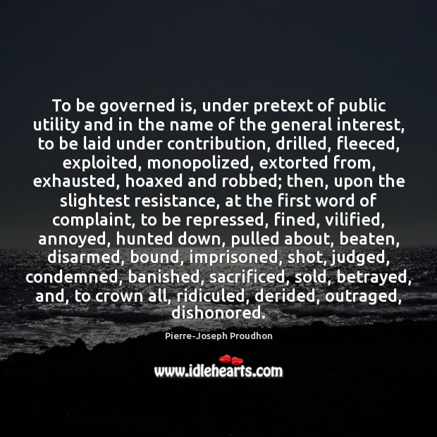 To be governed is, under pretext of public utility and in the Image