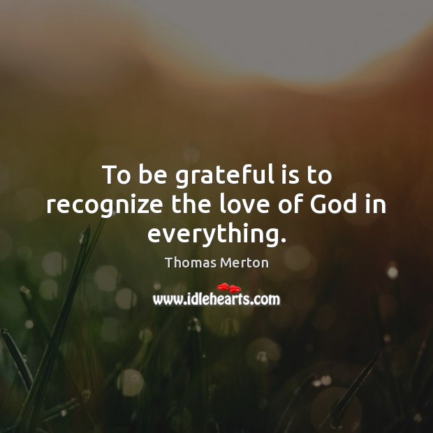 To be grateful is to recognize the love of God in everything. Thomas Merton Picture Quote