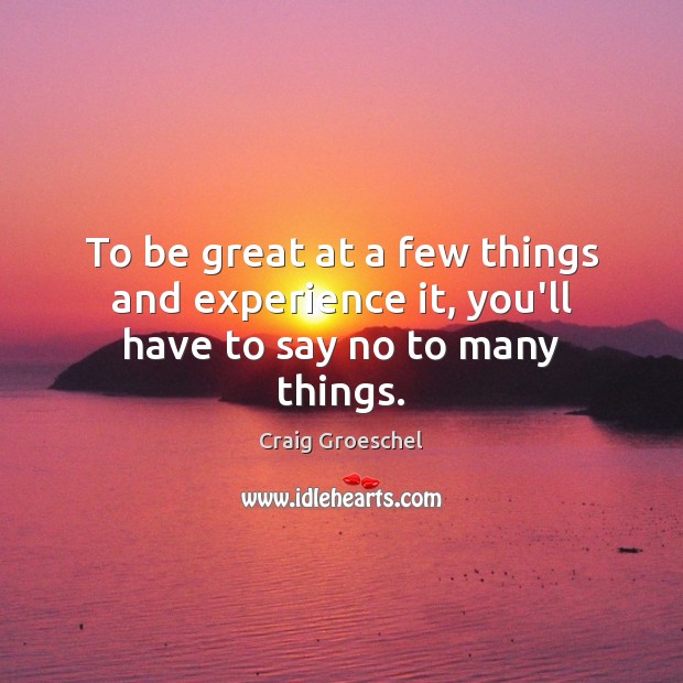 To be great at a few things and experience it, you’ll have to say no to many things. Craig Groeschel Picture Quote