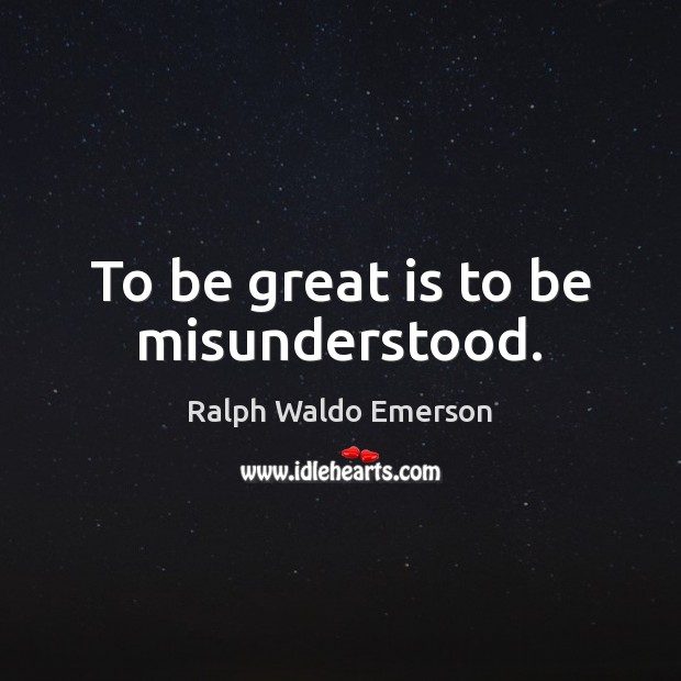 To be great is to be misunderstood. Image