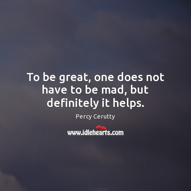 To be great, one does not have to be mad, but definitely it helps. Percy Cerutty Picture Quote