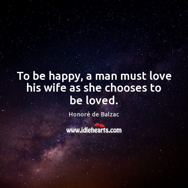 To be happy, a man must love his wife as she chooses to be loved. Honoré de Balzac Picture Quote