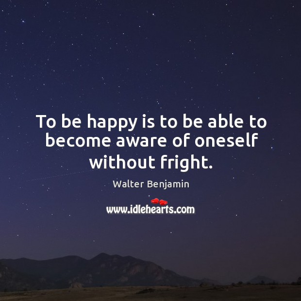 To be happy is to be able to become aware of oneself without fright. Image