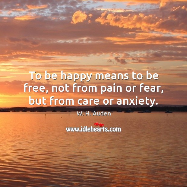 To be happy means to be free, not from pain or fear, but from care or anxiety. Image